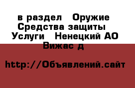  в раздел : Оружие. Средства защиты » Услуги . Ненецкий АО,Вижас д.